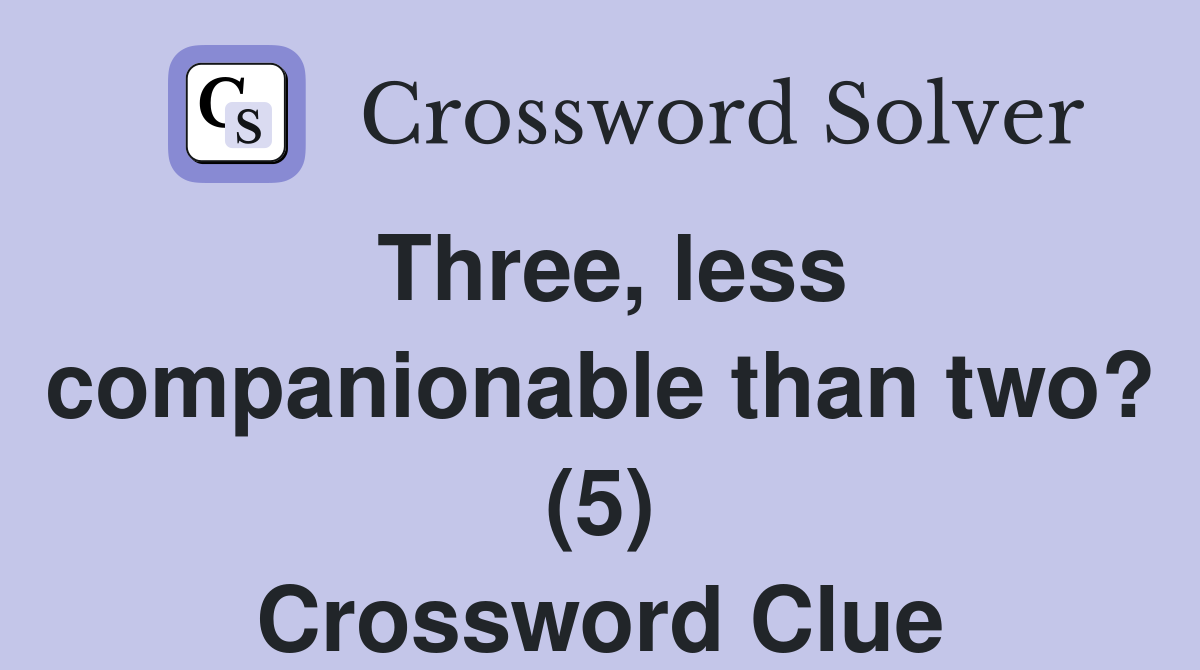 Three, less companionable than two? (5) Crossword Clue