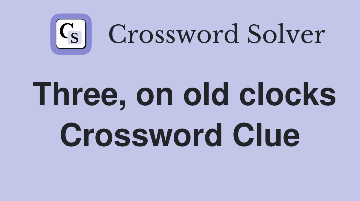 Three, on old clocks Crossword Clue