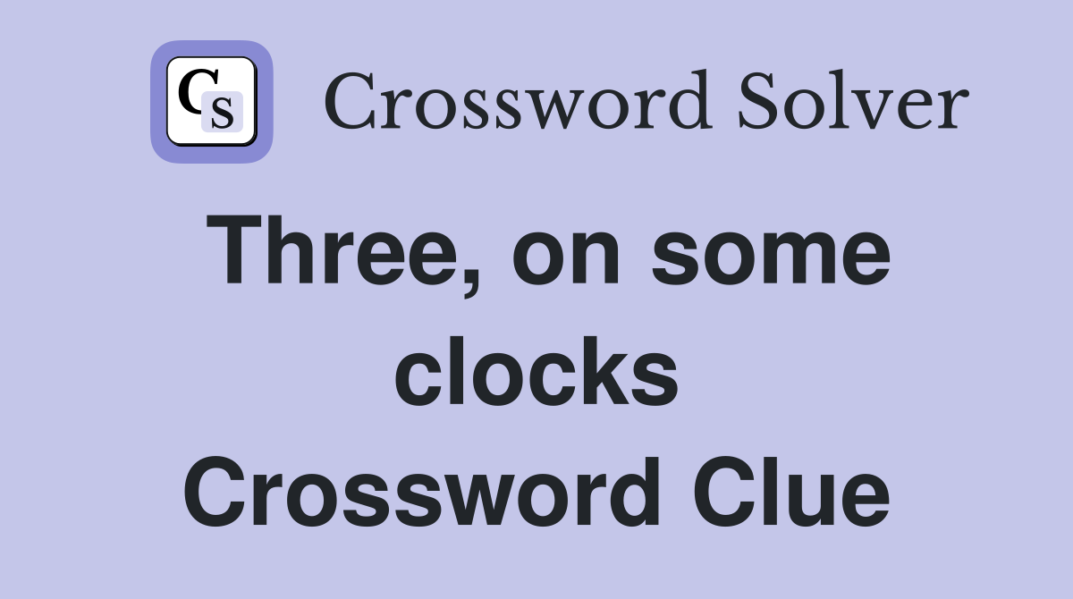 Three, on some clocks Crossword Clue