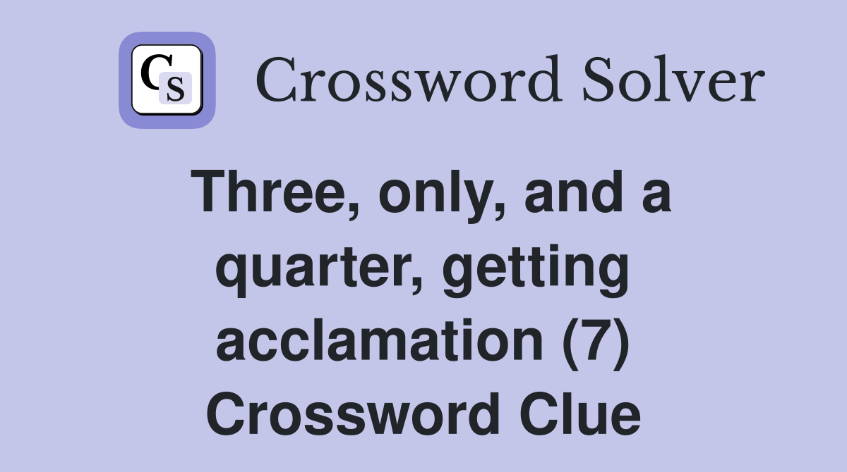 Three, only, and a quarter, getting acclamation (7) Crossword Clue
