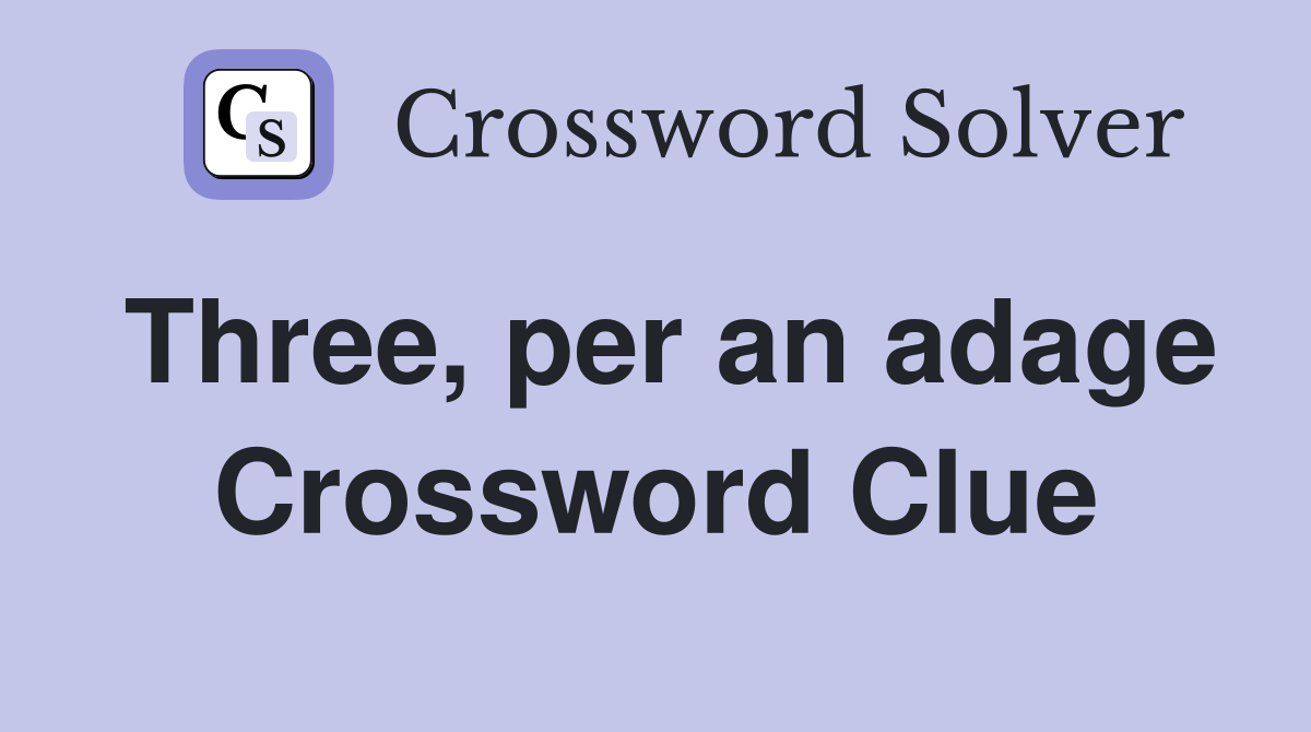 Three, per an adage Crossword Clue