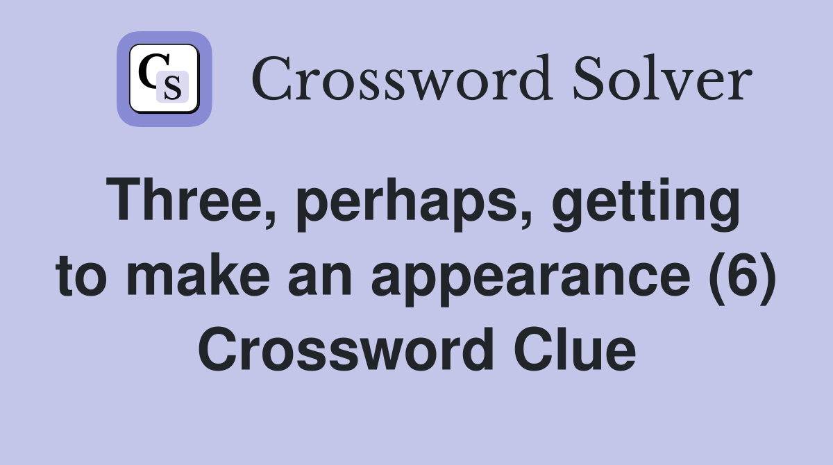 Three, perhaps, getting to make an appearance (6) Crossword Clue