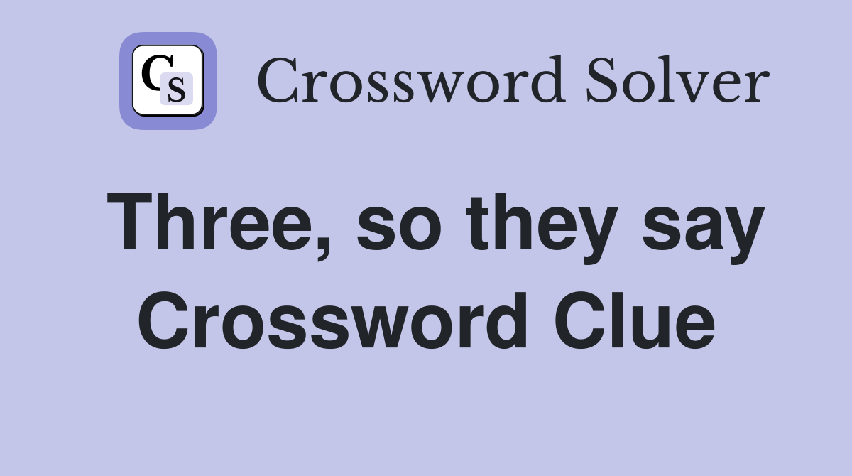 Three, so they say Crossword Clue