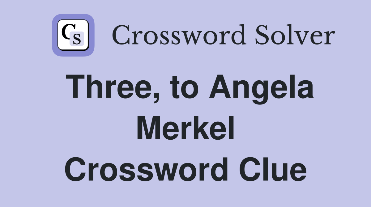 Three, to Angela Merkel Crossword Clue