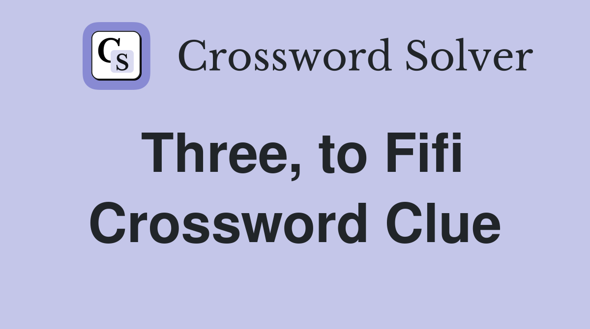 Three, to Fifi Crossword Clue