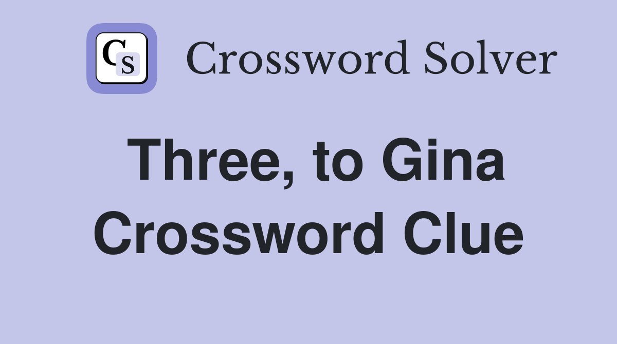Three, to Gina Crossword Clue