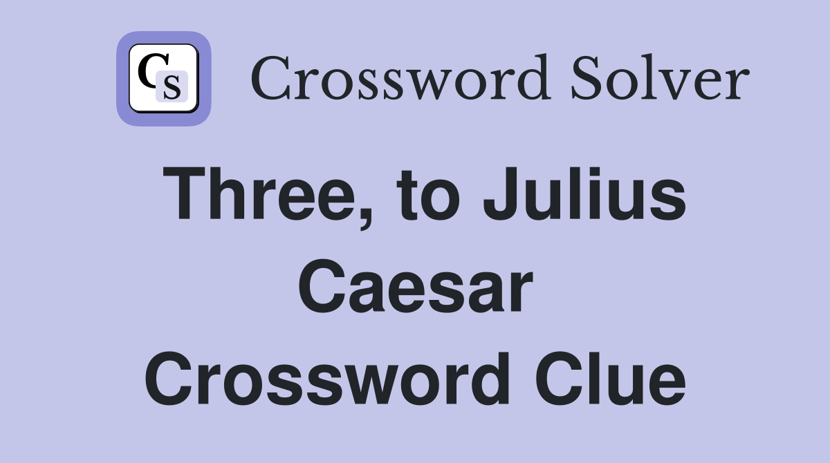 Three, to Julius Caesar Crossword Clue