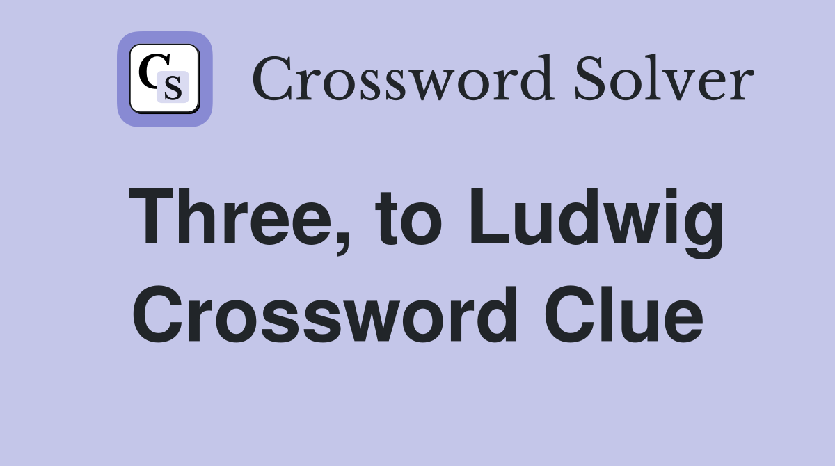 Three, to Ludwig Crossword Clue