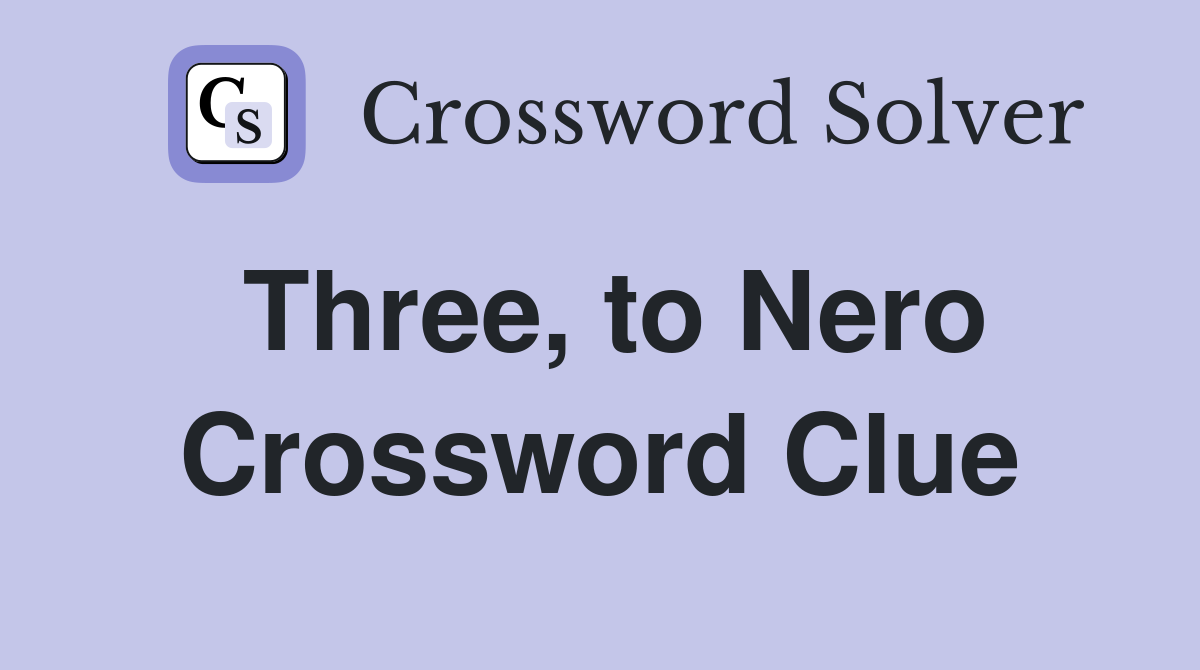 Three, to Nero Crossword Clue