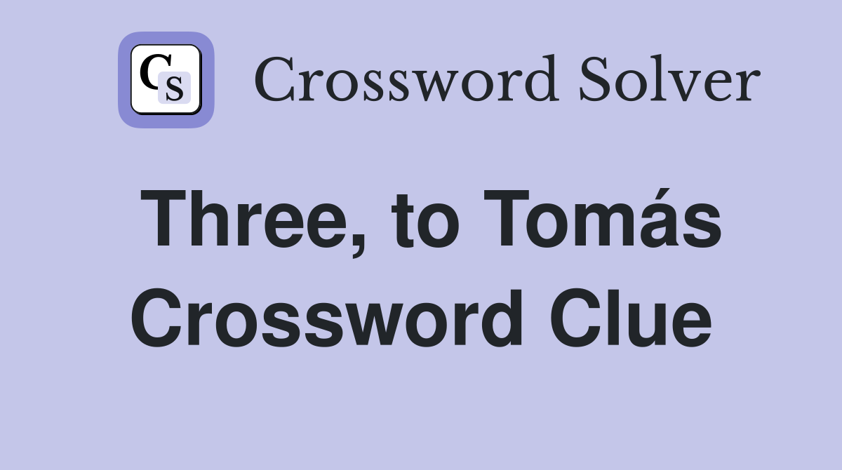 Three, to Tomás Crossword Clue