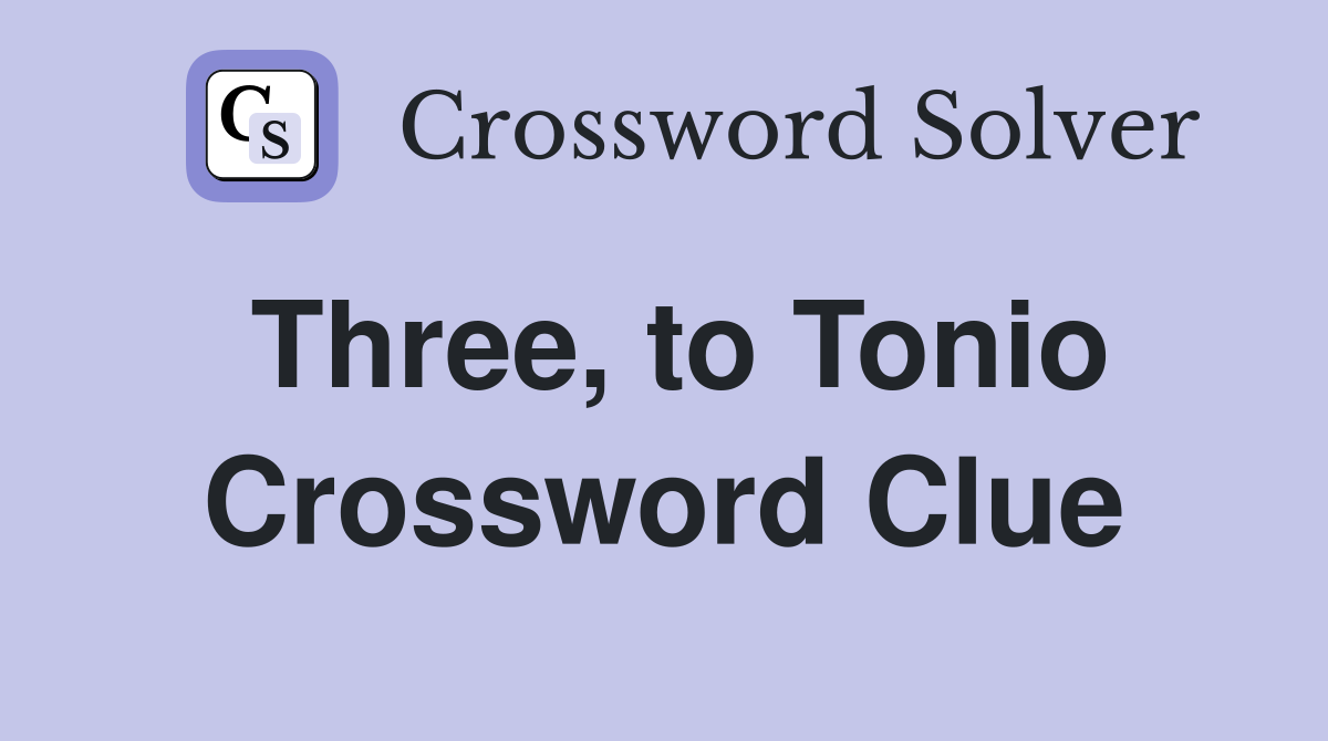 Three, to Tonio Crossword Clue