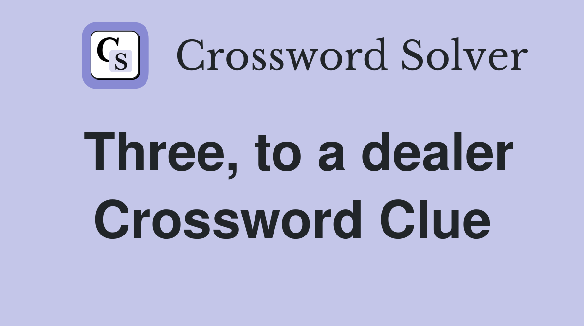 Three, to a dealer Crossword Clue