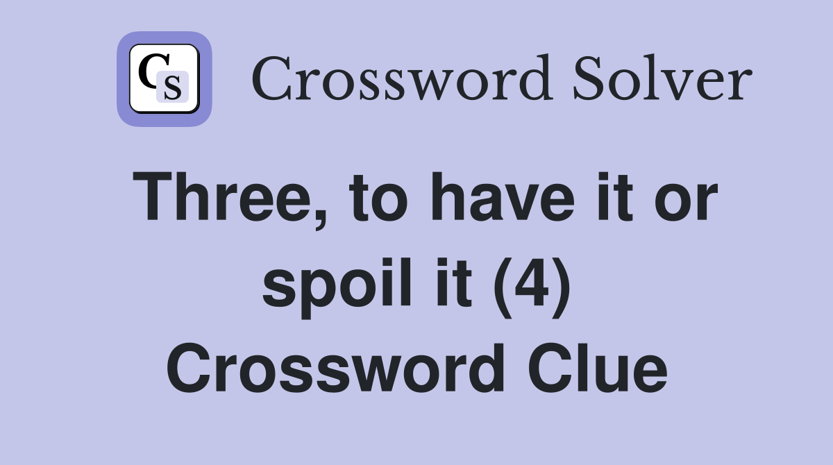 Three, to have it or spoil it (4) Crossword Clue
