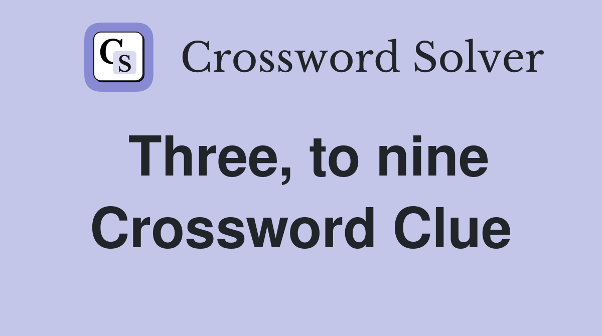 Three, to nine Crossword Clue