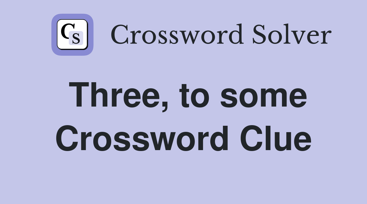 Three, to some Crossword Clue