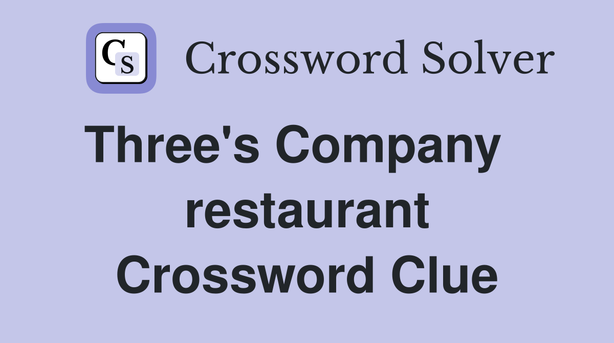 Three's Company    restaurant Crossword Clue