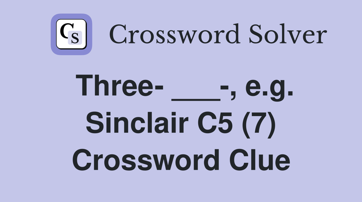 Three- ___-, e.g. Sinclair C5 (7) Crossword Clue