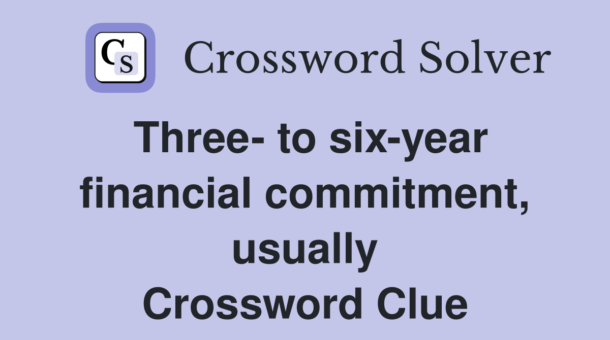 Three- to six-year financial commitment, usually Crossword Clue