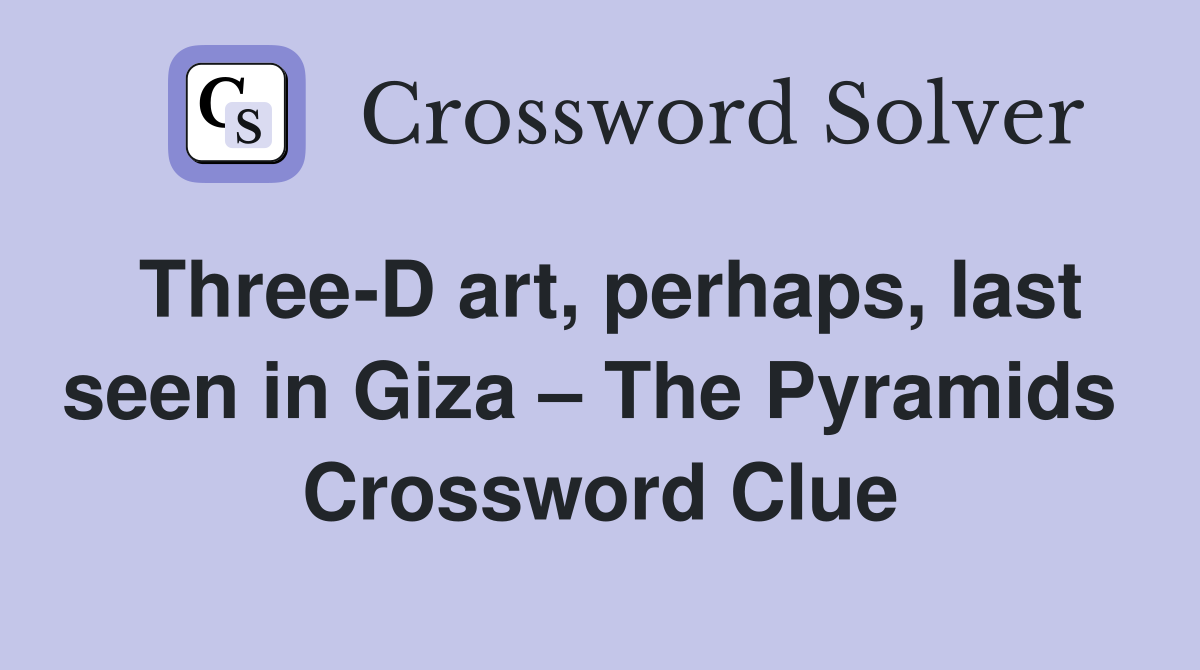 Three-D art, perhaps, last seen in Giza – The Pyramids  Crossword Clue