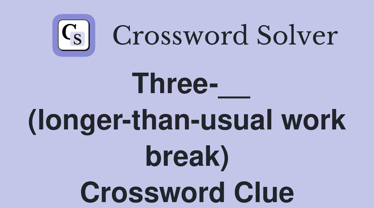Three-__ (longer-than-usual work break) Crossword Clue