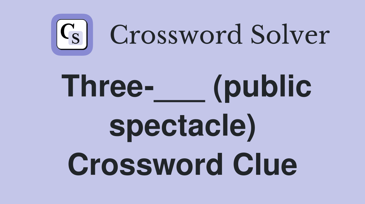 Three-___ (public spectacle) Crossword Clue