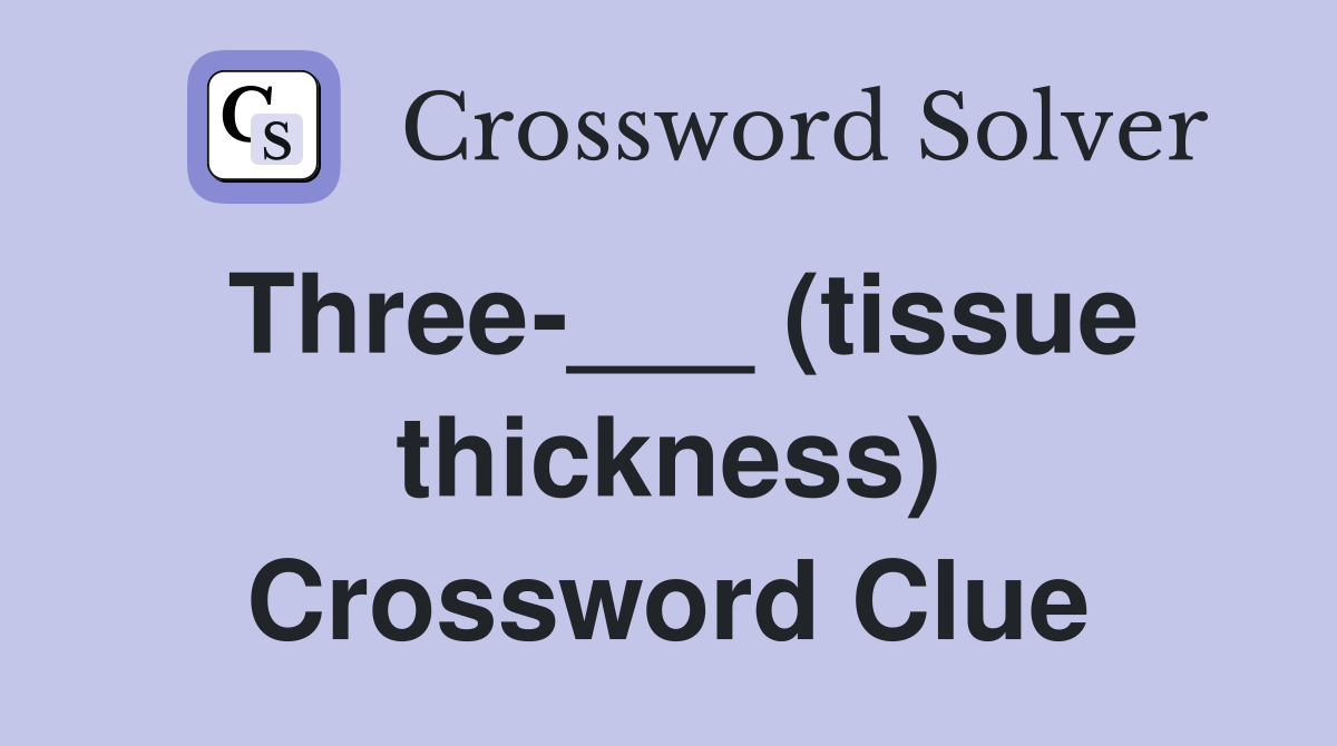 Three-___ (tissue thickness) Crossword Clue