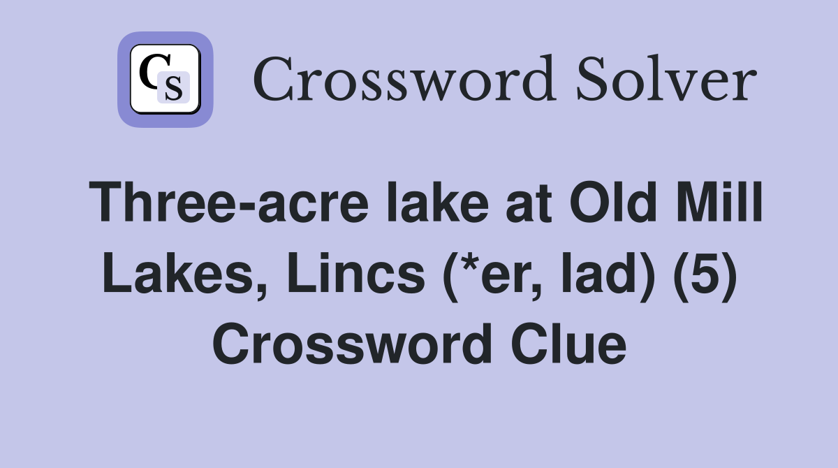 Three-acre lake at Old Mill Lakes, Lincs (*er, lad) (5) Crossword Clue