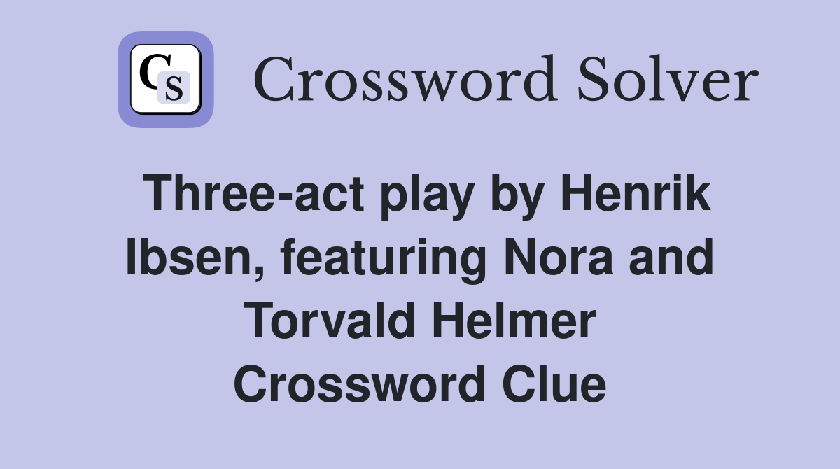 Three-act play by Henrik Ibsen, featuring Nora and Torvald Helmer Crossword Clue