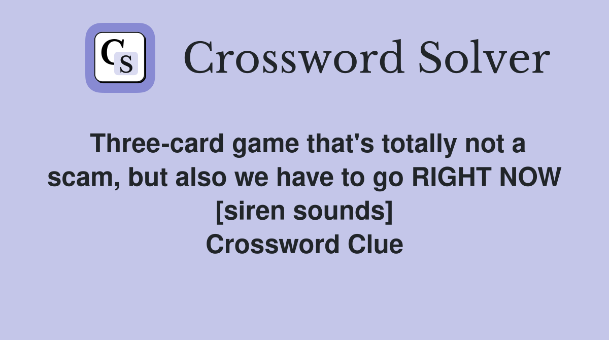 Three-card game that's totally not a scam, but also we have to go RIGHT NOW [siren sounds] Crossword Clue