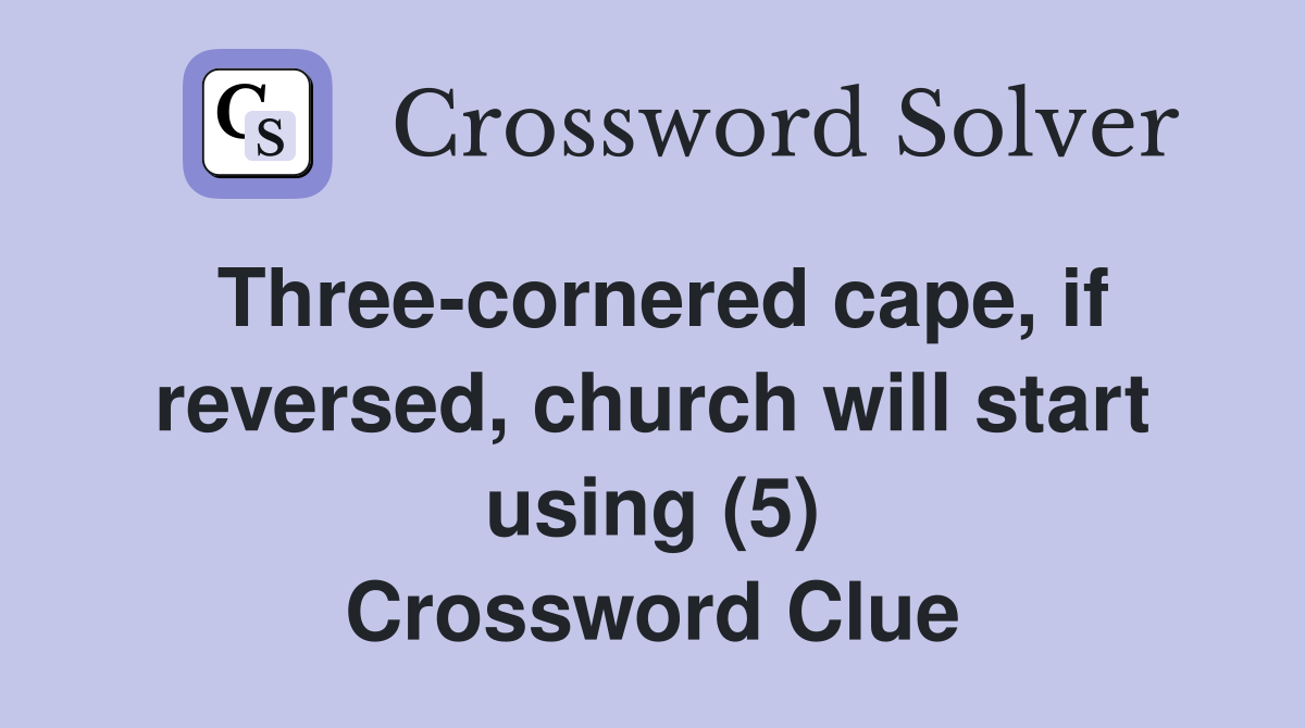 Three-cornered cape, if reversed, church will start using (5) Crossword Clue