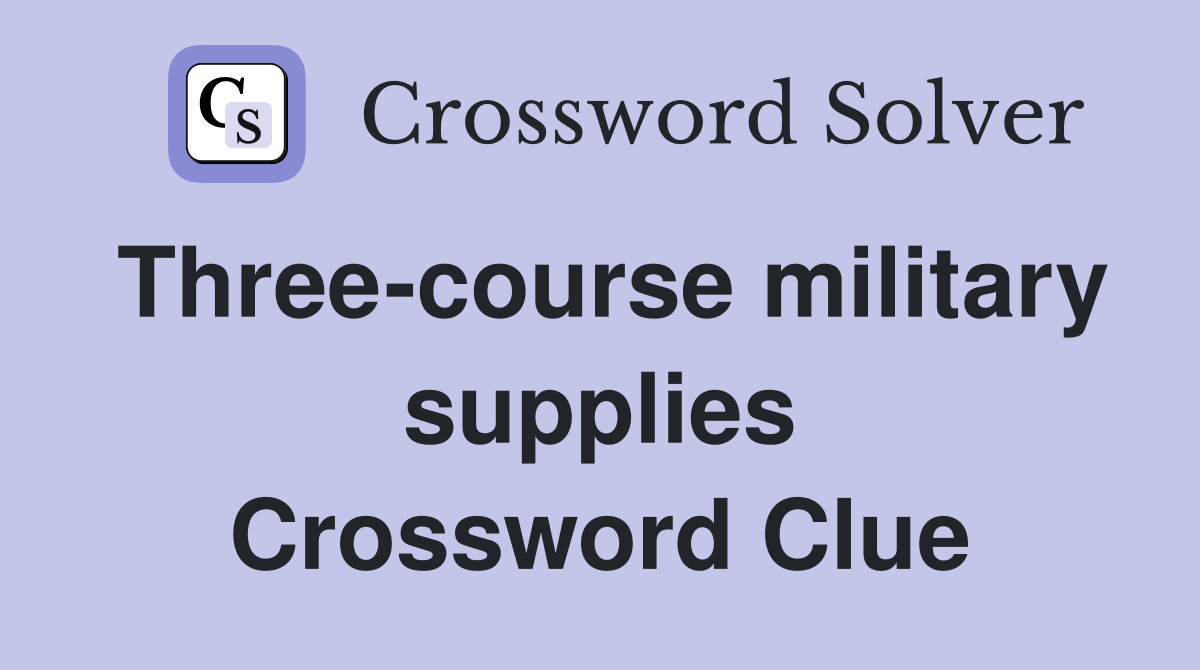 Three-course military supplies Crossword Clue