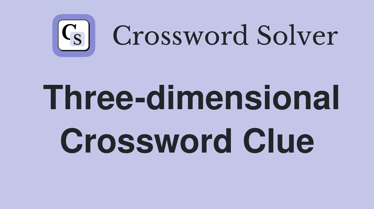 Three-dimensional Crossword Clue