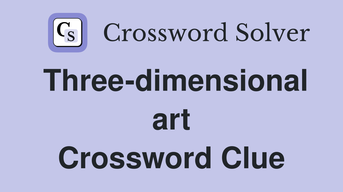 Three-dimensional art Crossword Clue