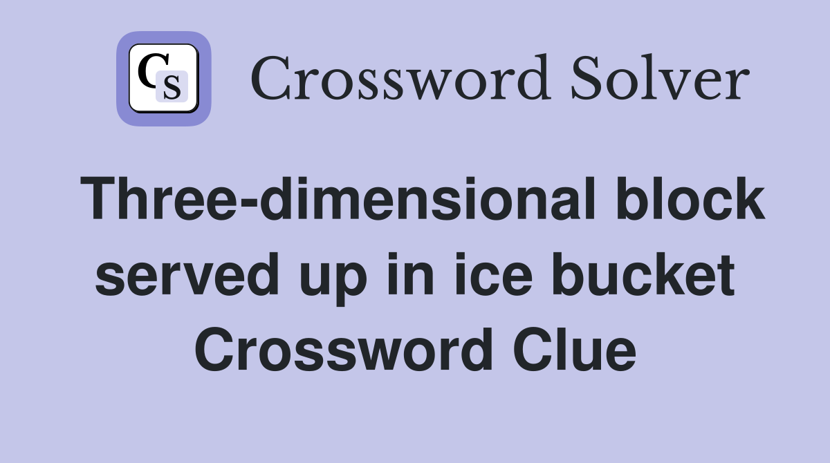 Three-dimensional block served up in ice bucket Crossword Clue