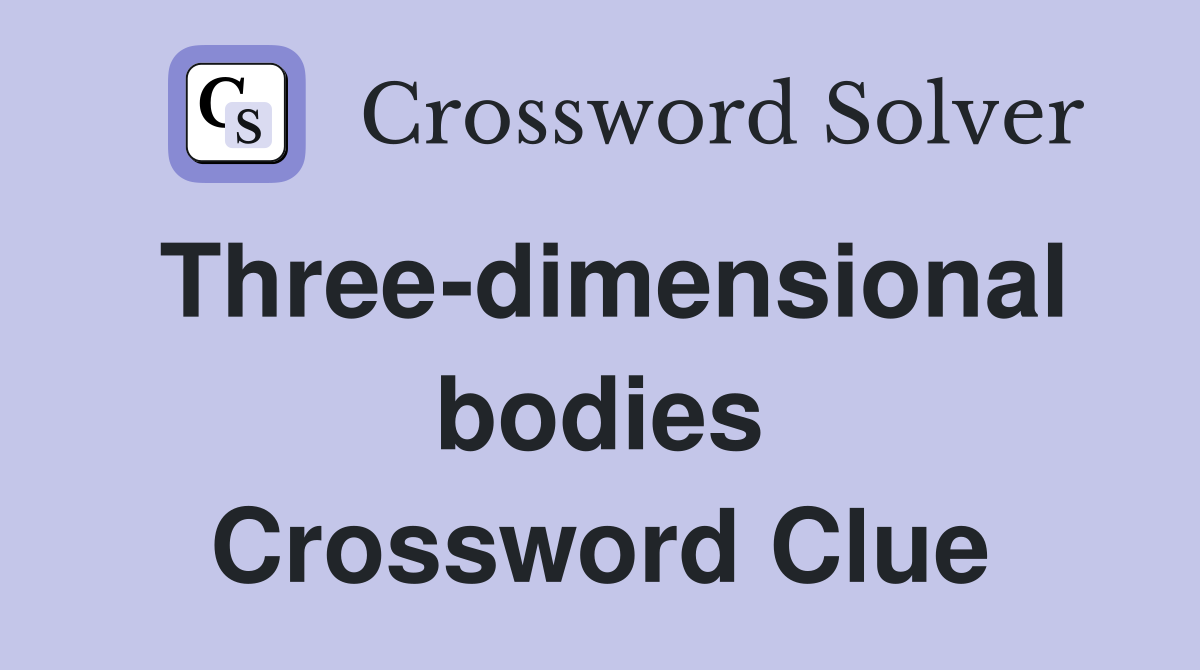 Three-dimensional bodies Crossword Clue