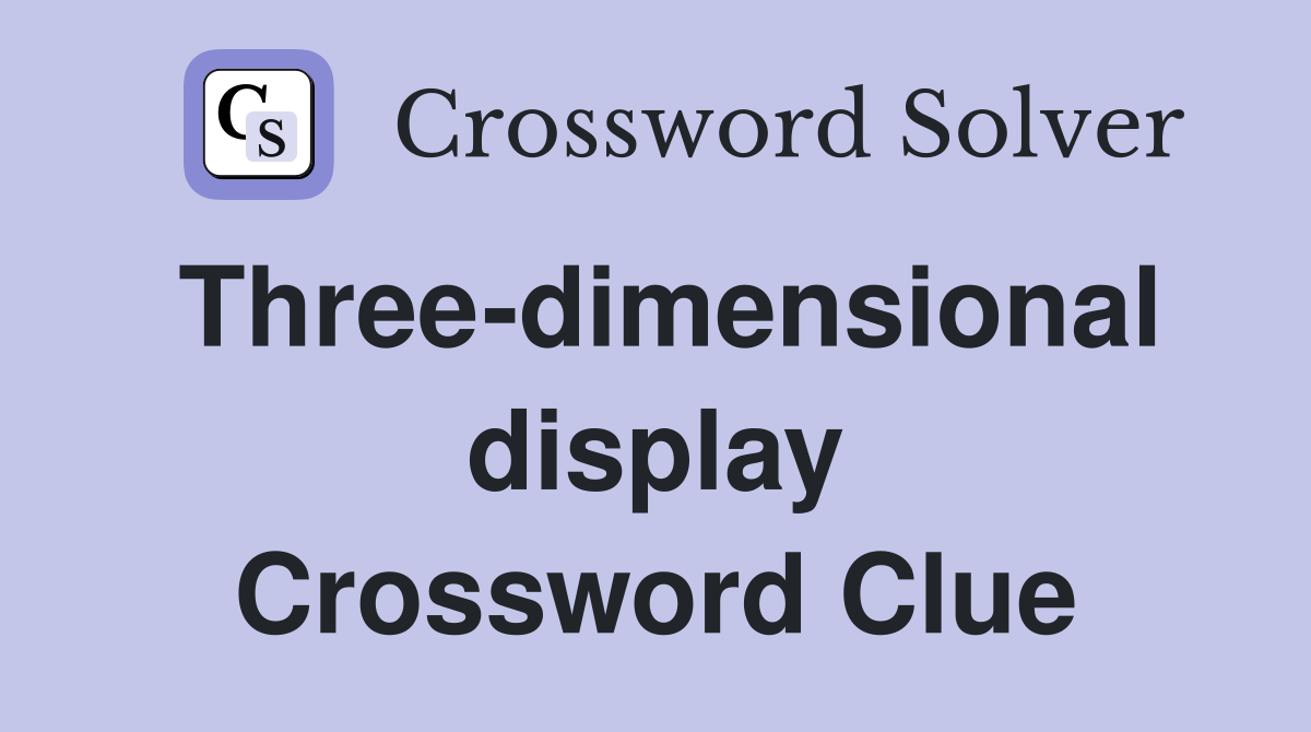 Three-dimensional display Crossword Clue
