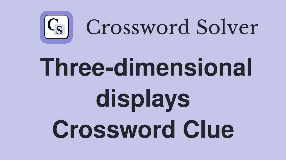 Three-dimensional displays Crossword Clue