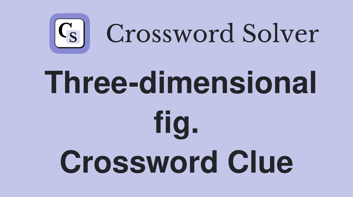 Three-dimensional fig. Crossword Clue