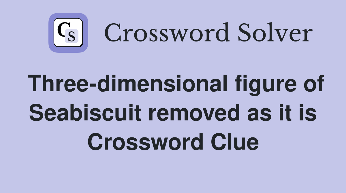Three-dimensional figure of Seabiscuit removed as it is Crossword Clue