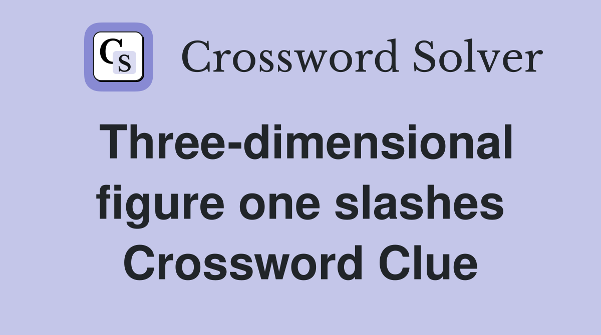 Three-dimensional figure one slashes Crossword Clue