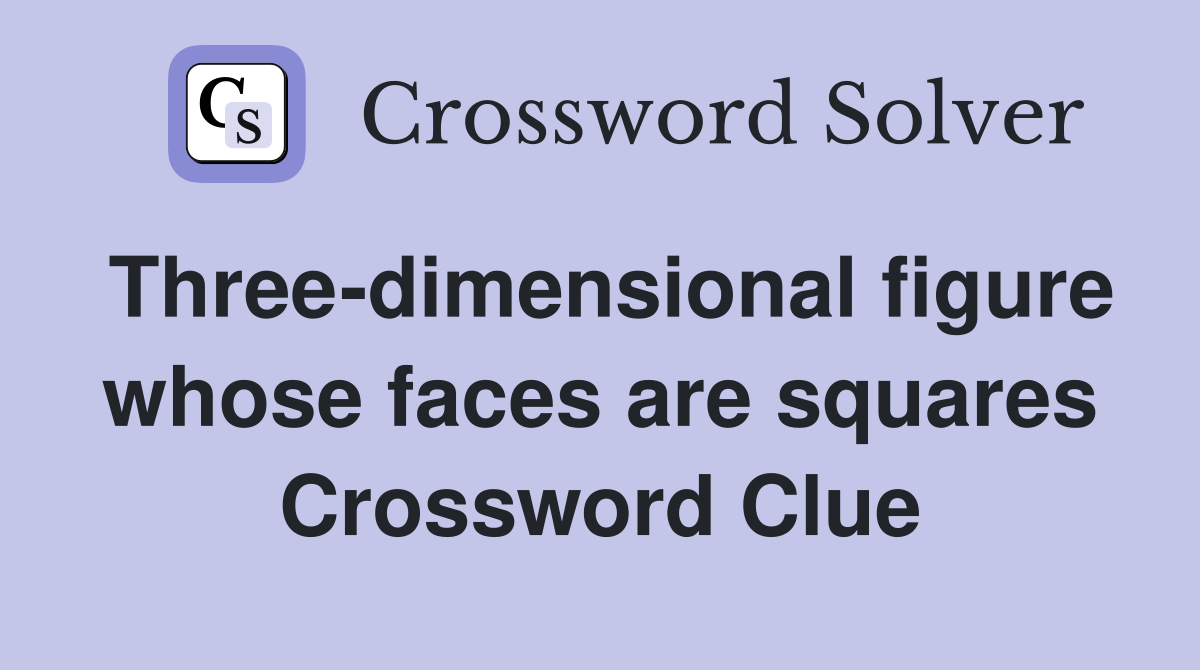 Three-dimensional figure whose faces are squares Crossword Clue