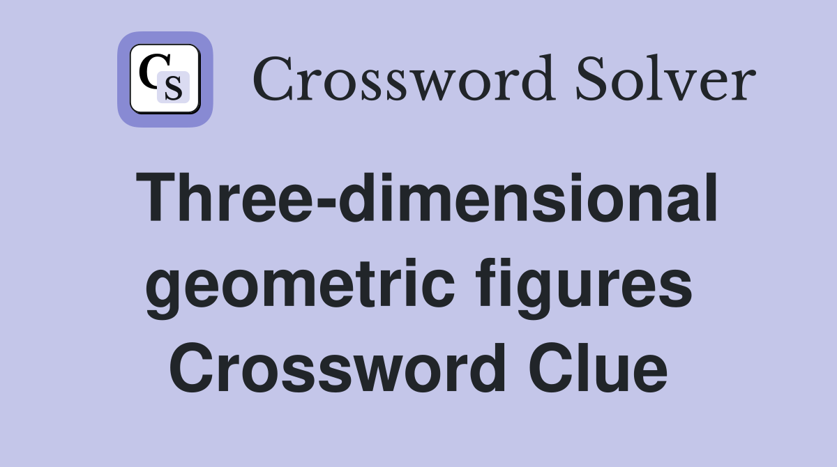 Three-dimensional geometric figures Crossword Clue