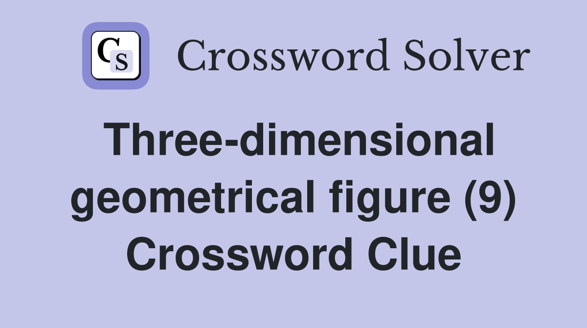 Three-dimensional geometrical figure (9) Crossword Clue