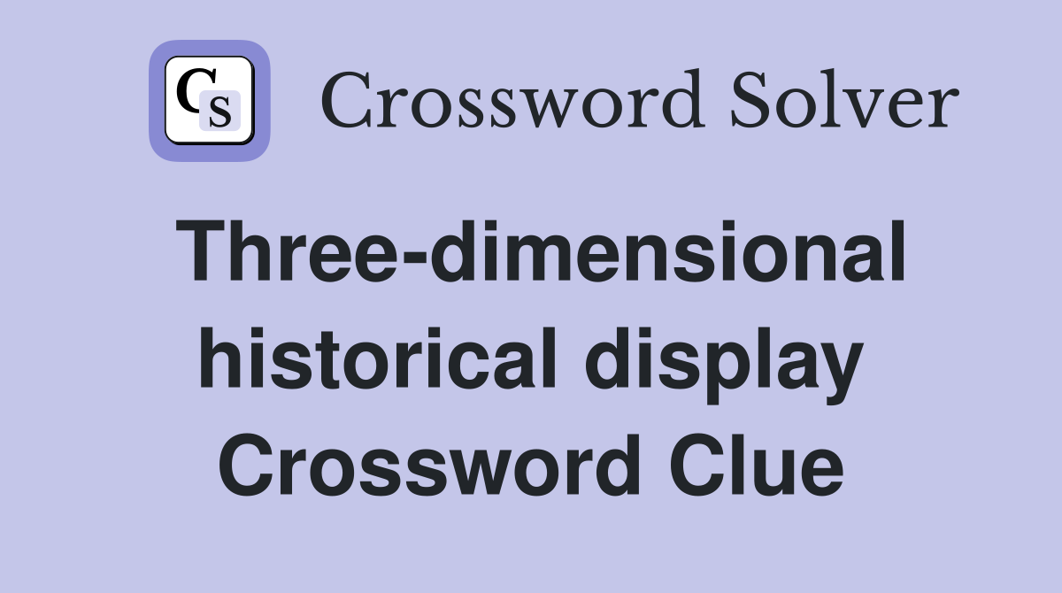 Three-dimensional historical display Crossword Clue