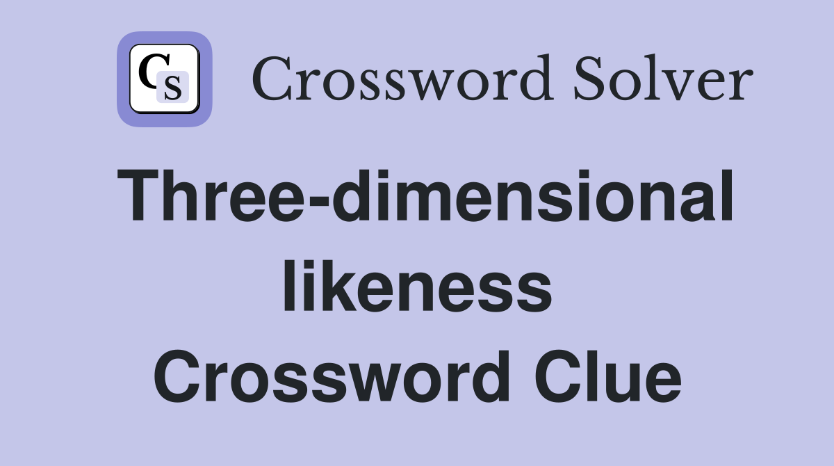 Three-dimensional likeness Crossword Clue