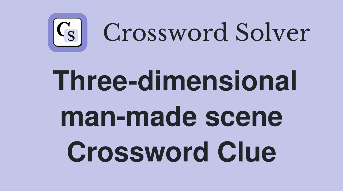 Three-dimensional man-made scene Crossword Clue