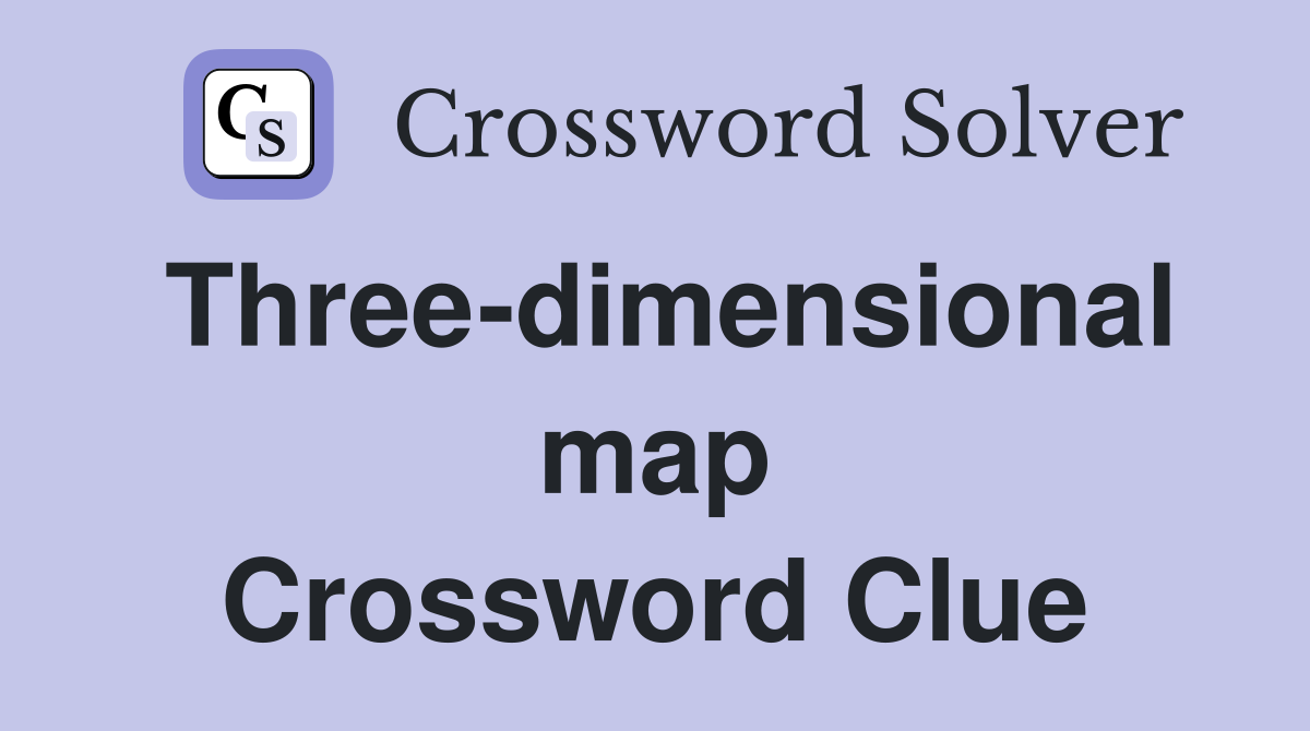Three-dimensional map Crossword Clue