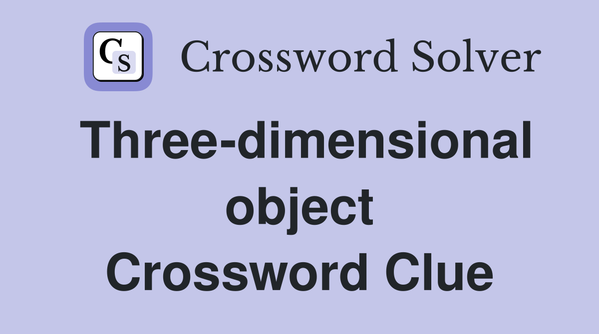 Three-dimensional object Crossword Clue