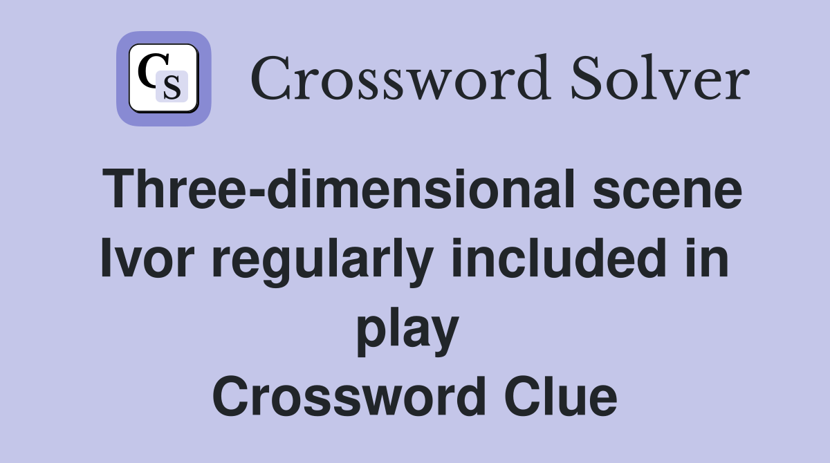 Three-dimensional scene Ivor regularly included in play  Crossword Clue