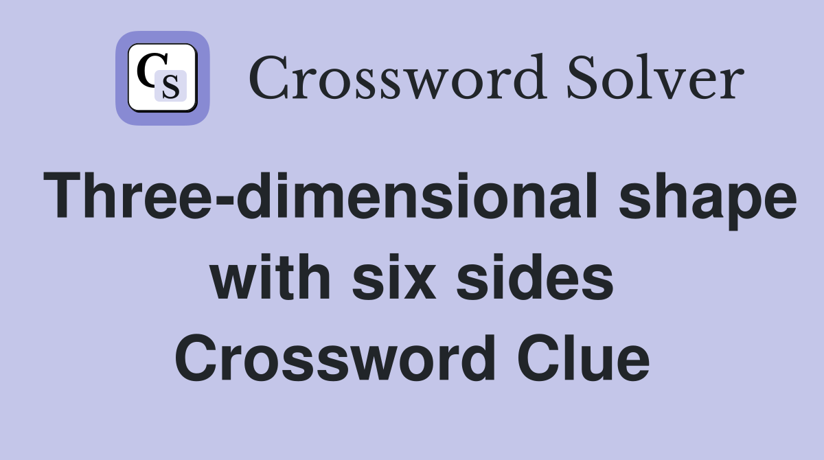 Three-dimensional shape with six sides Crossword Clue